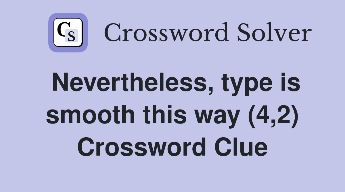 Nevertheless, type is smooth this way (4,2) Crossword Clue