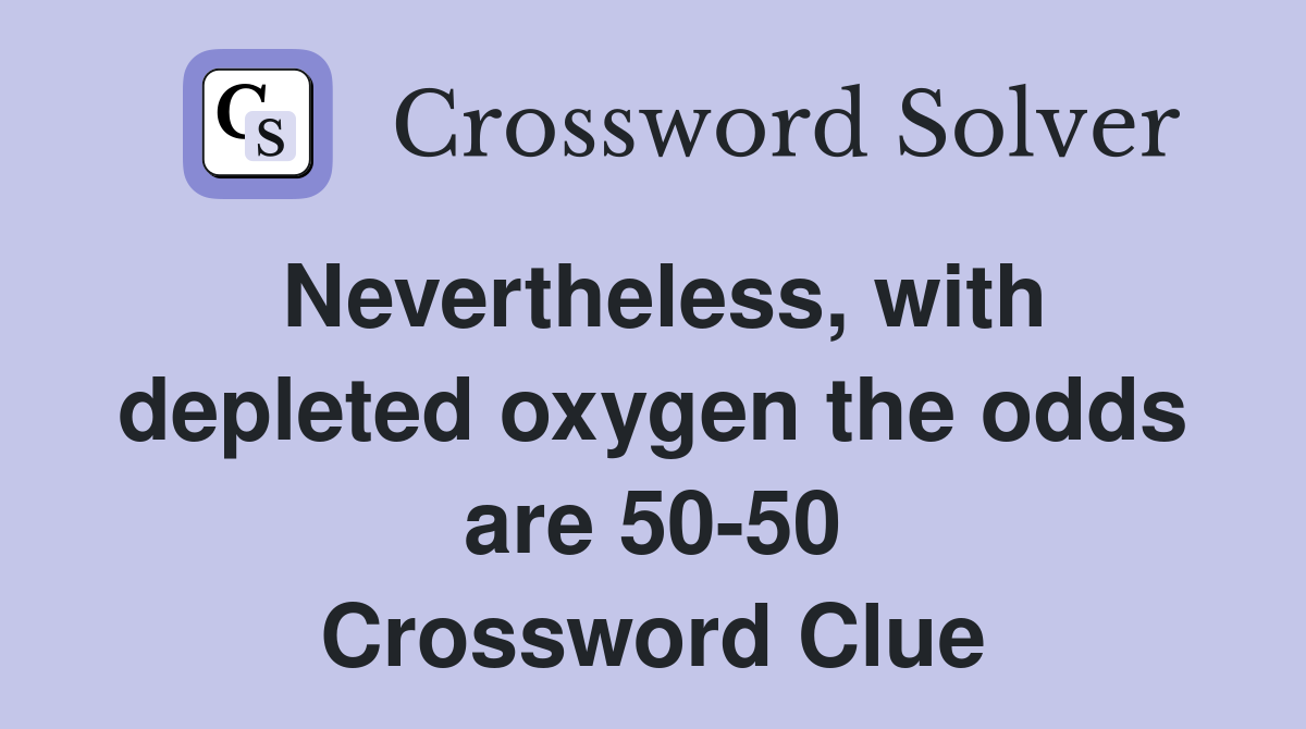 Nevertheless, with depleted oxygen the odds are 50-50 Crossword Clue