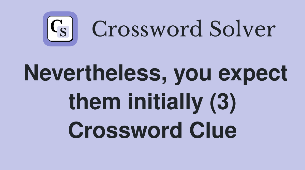 Nevertheless, you expect them initially (3) Crossword Clue