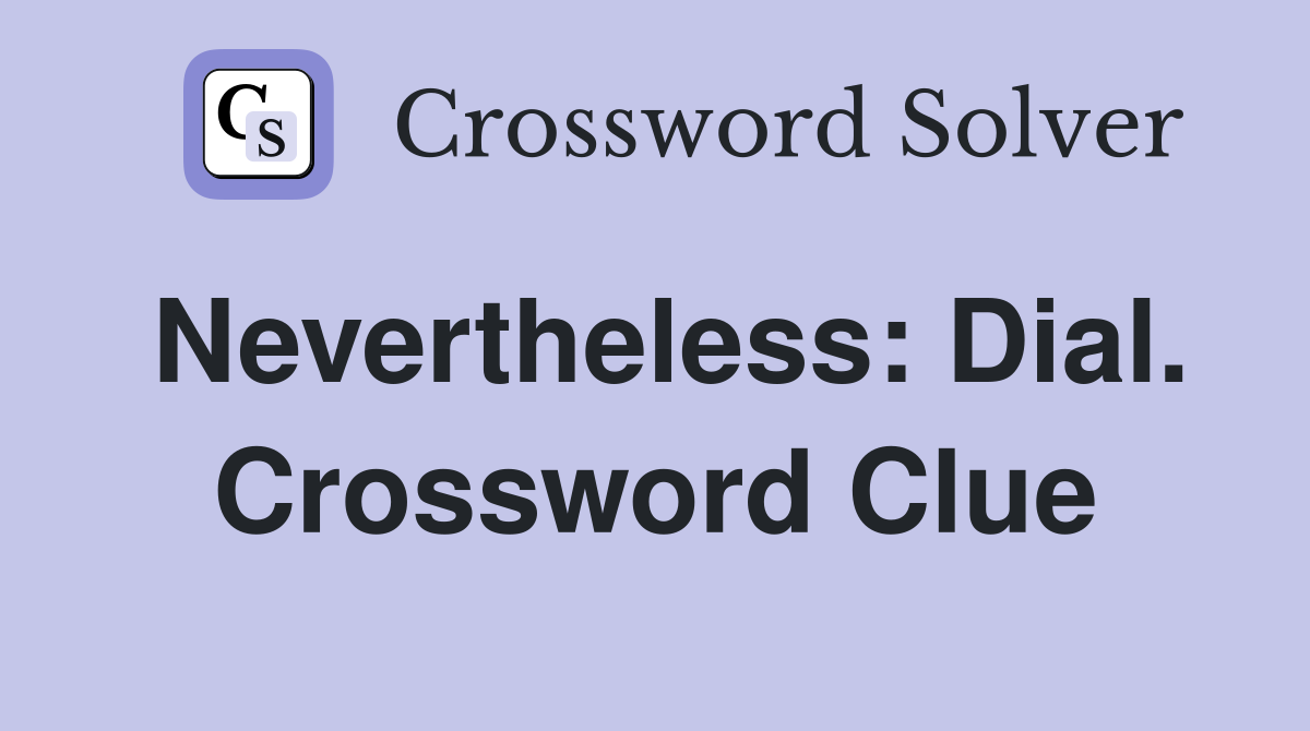 Nevertheless: Dial. Crossword Clue