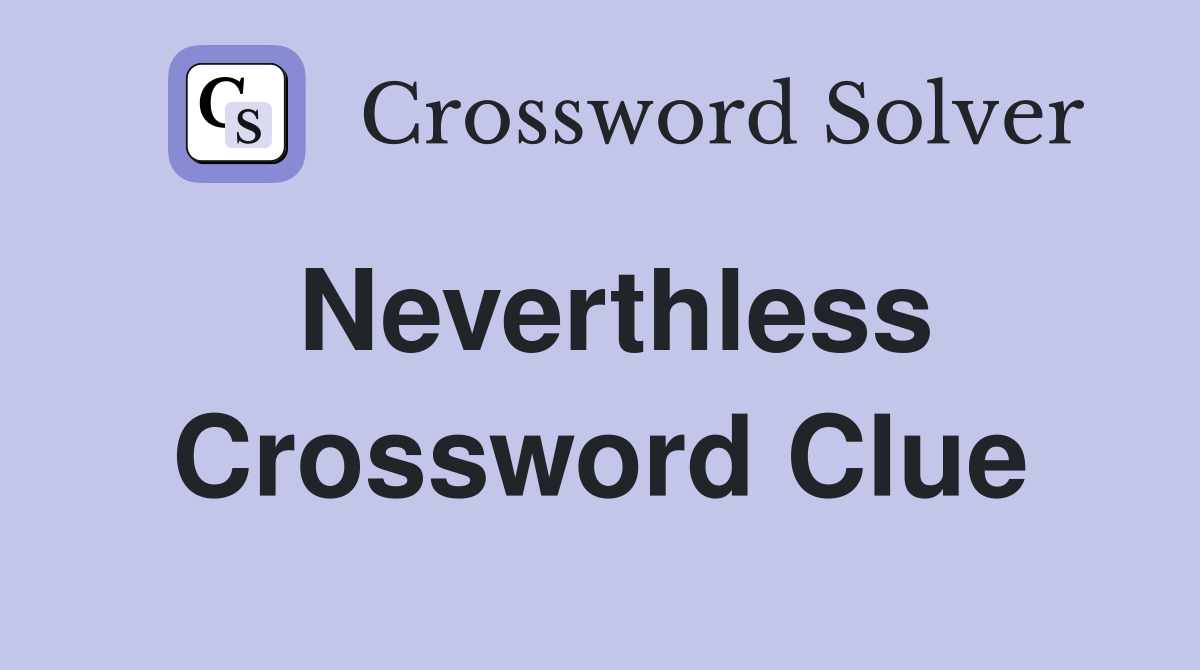 Neverthless Crossword Clue