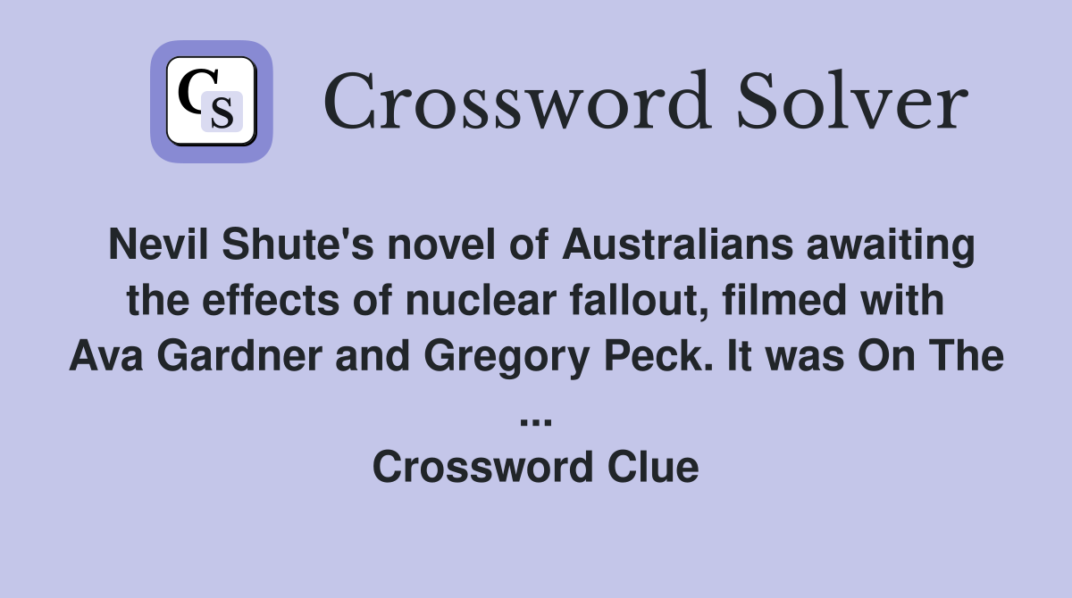 Nevil Shute's novel of Australians awaiting the effects of nuclear fallout, filmed with Ava Gardner and Gregory Peck. It was On The ... Crossword Clue