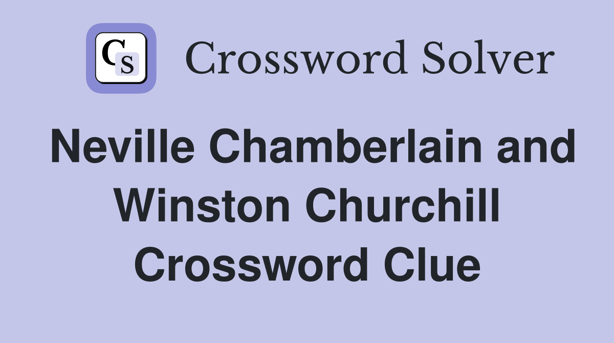 Neville Chamberlain and Winston Churchill Crossword Clue