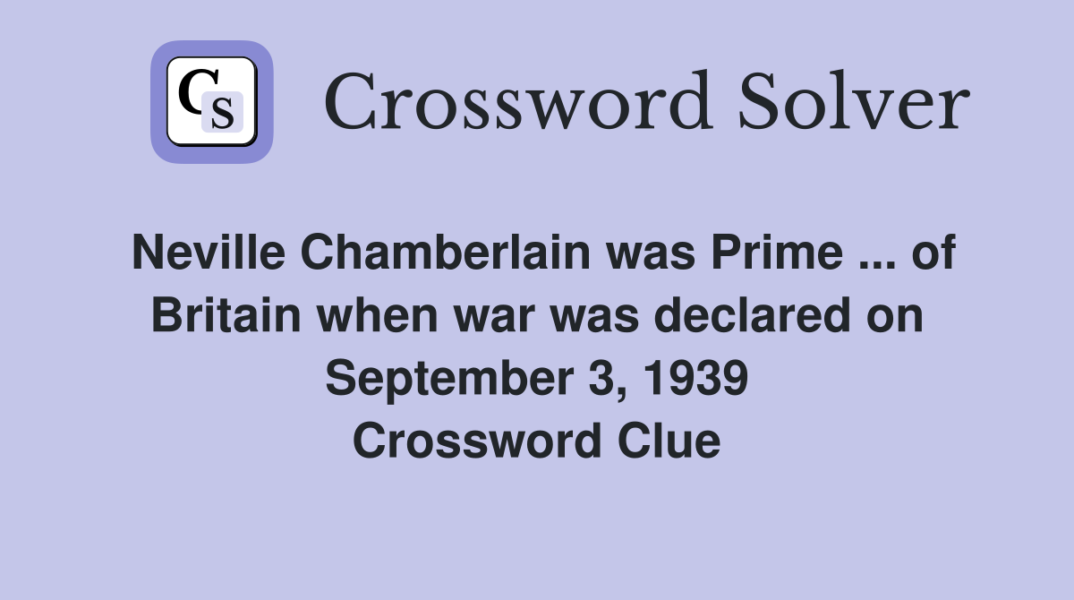 Neville Chamberlain was Prime ... of Britain when war was declared on September 3, 1939 Crossword Clue