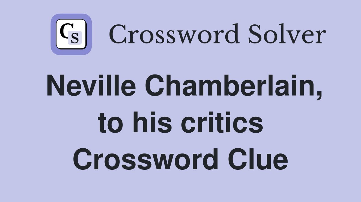 Neville Chamberlain, to his critics Crossword Clue