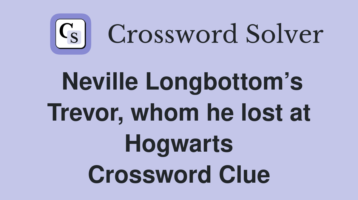 Neville Longbottom’s Trevor, whom he lost at Hogwarts Crossword Clue