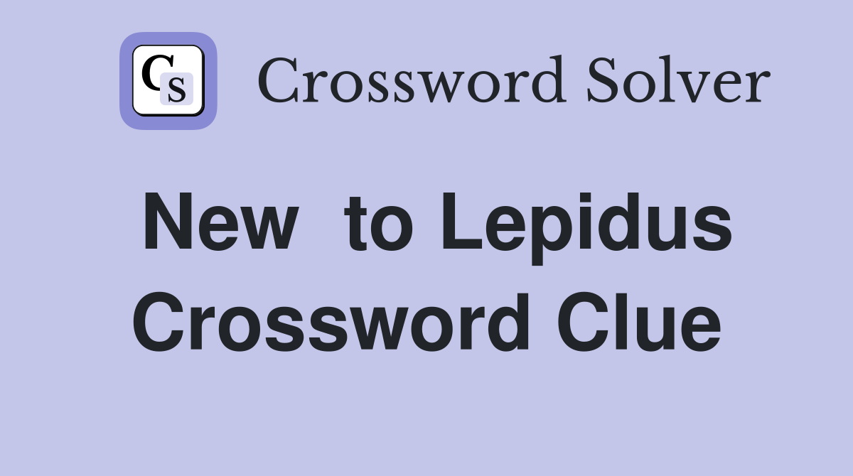New  to Lepidus Crossword Clue