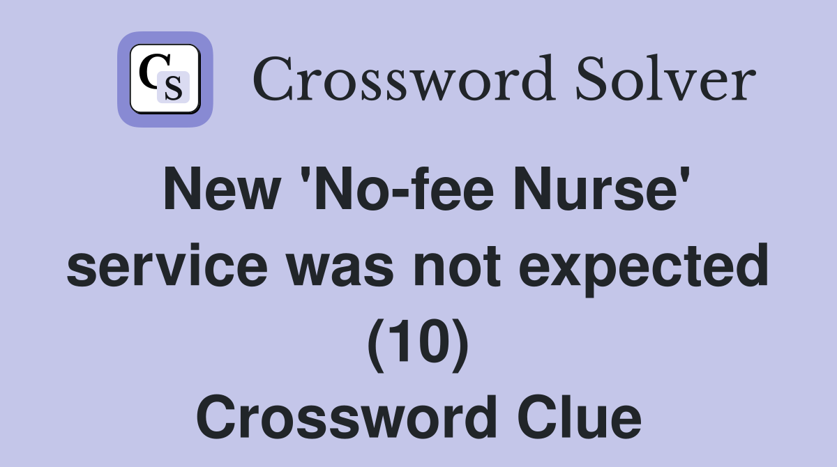 New 'No-fee Nurse' service was not expected (10) Crossword Clue
