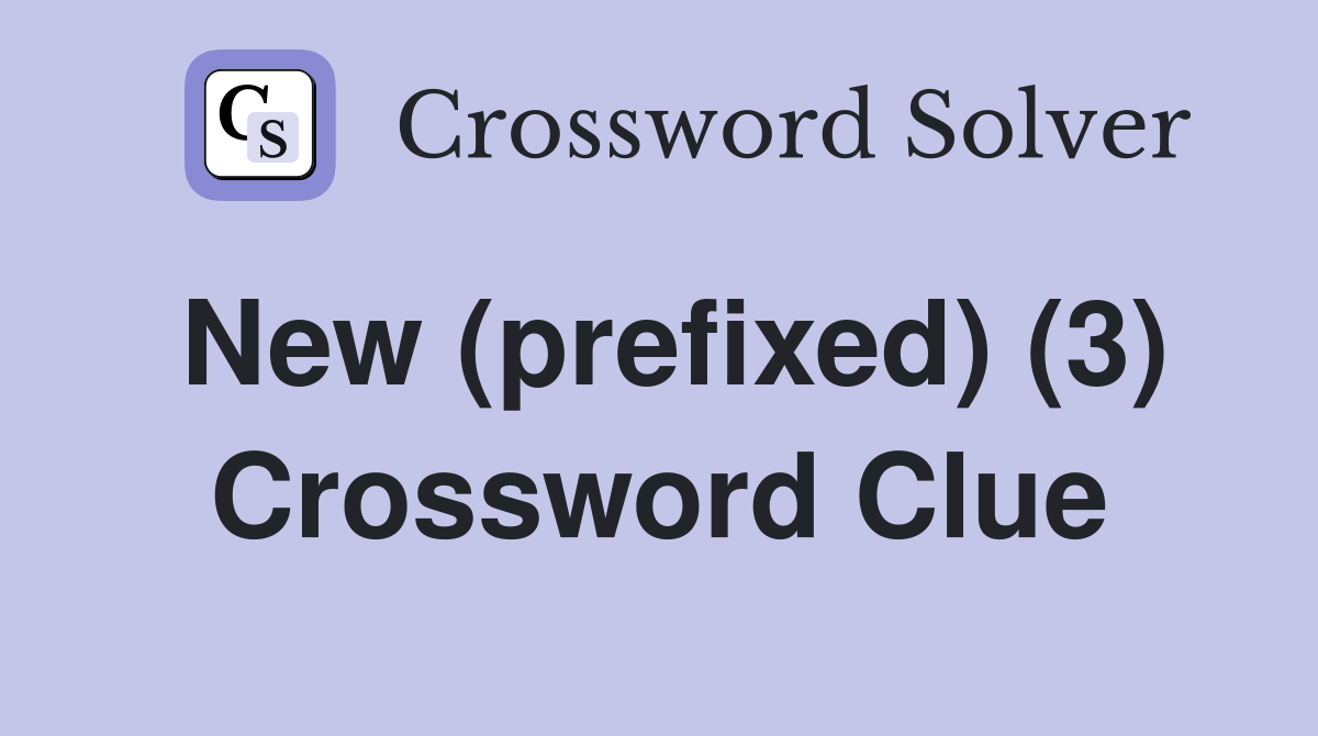 New (prefixed) (3) Crossword Clue