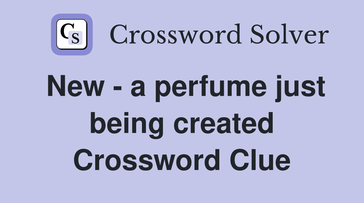 New - a perfume just being created Crossword Clue