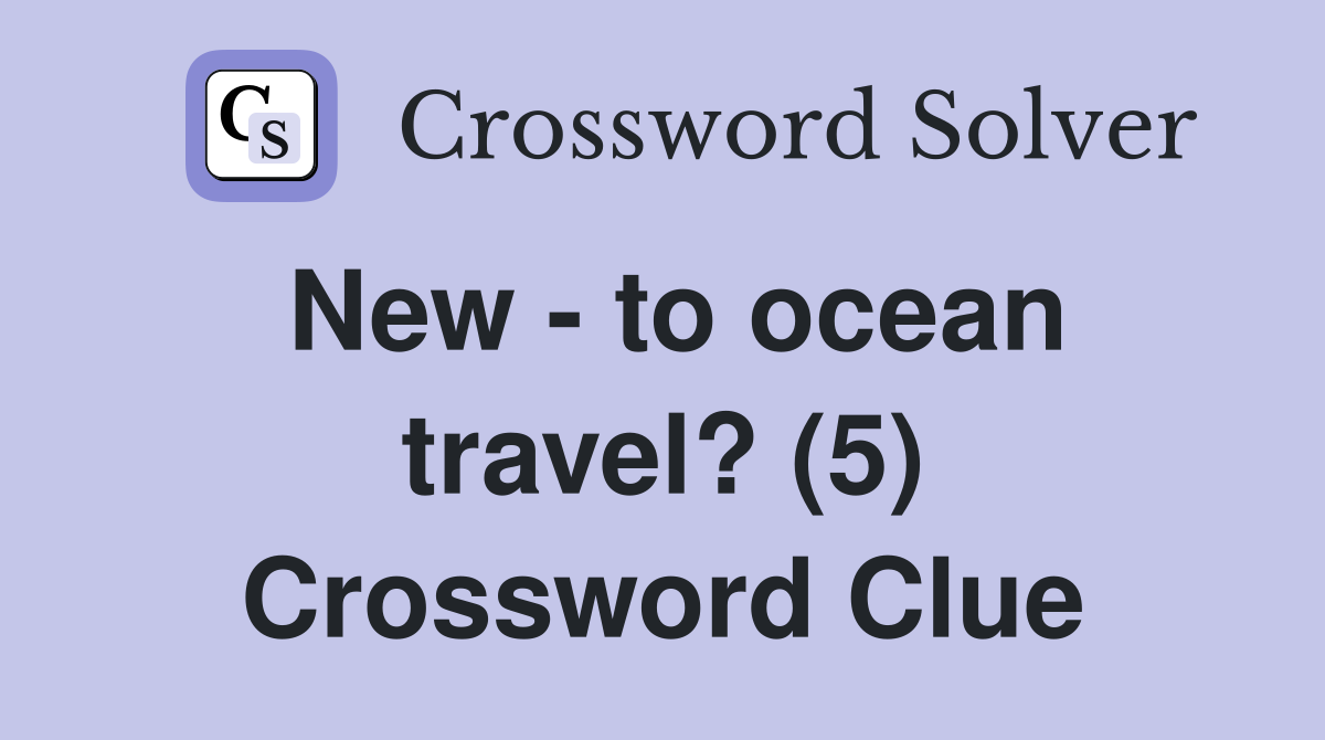New - to ocean travel? (5) Crossword Clue
