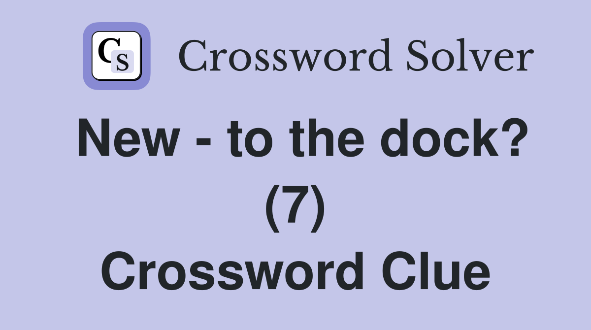 New - to the dock? (7) Crossword Clue