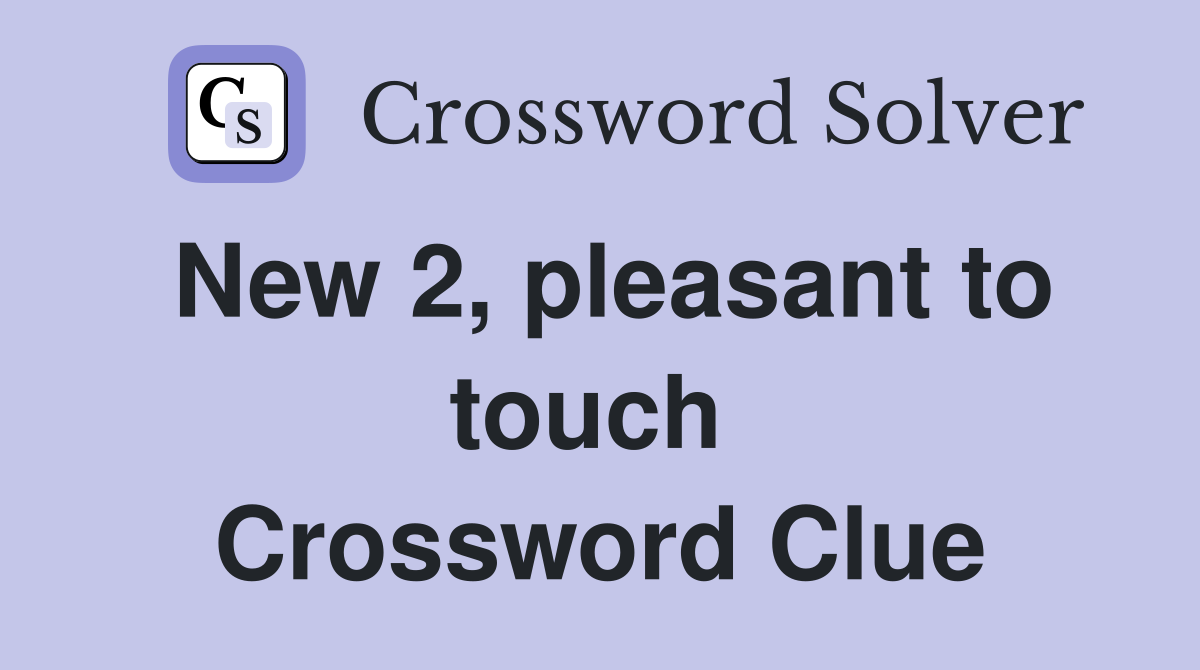 New 2, pleasant to touch  Crossword Clue
