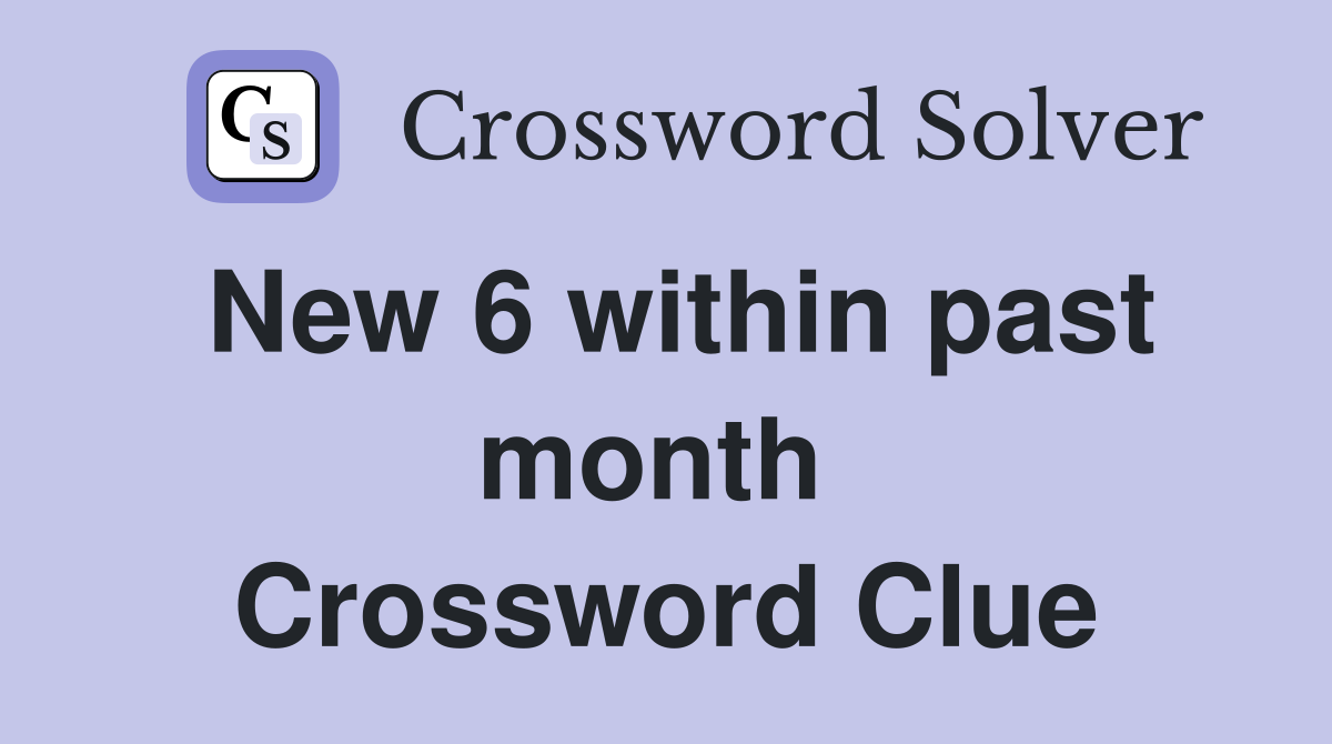 New 6 within past month  Crossword Clue