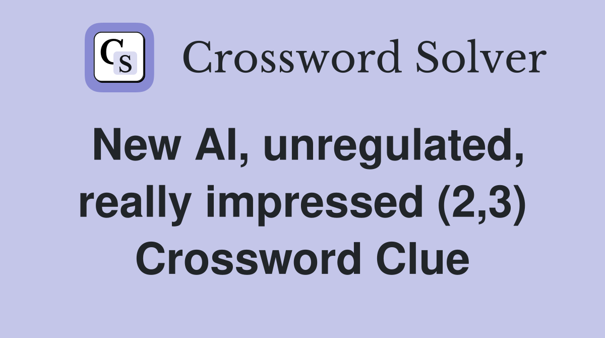 New AI, unregulated, really impressed (2,3) Crossword Clue