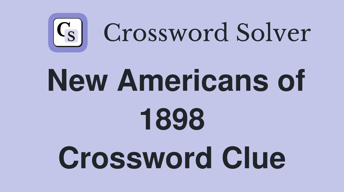 New Americans of 1898 Crossword Clue