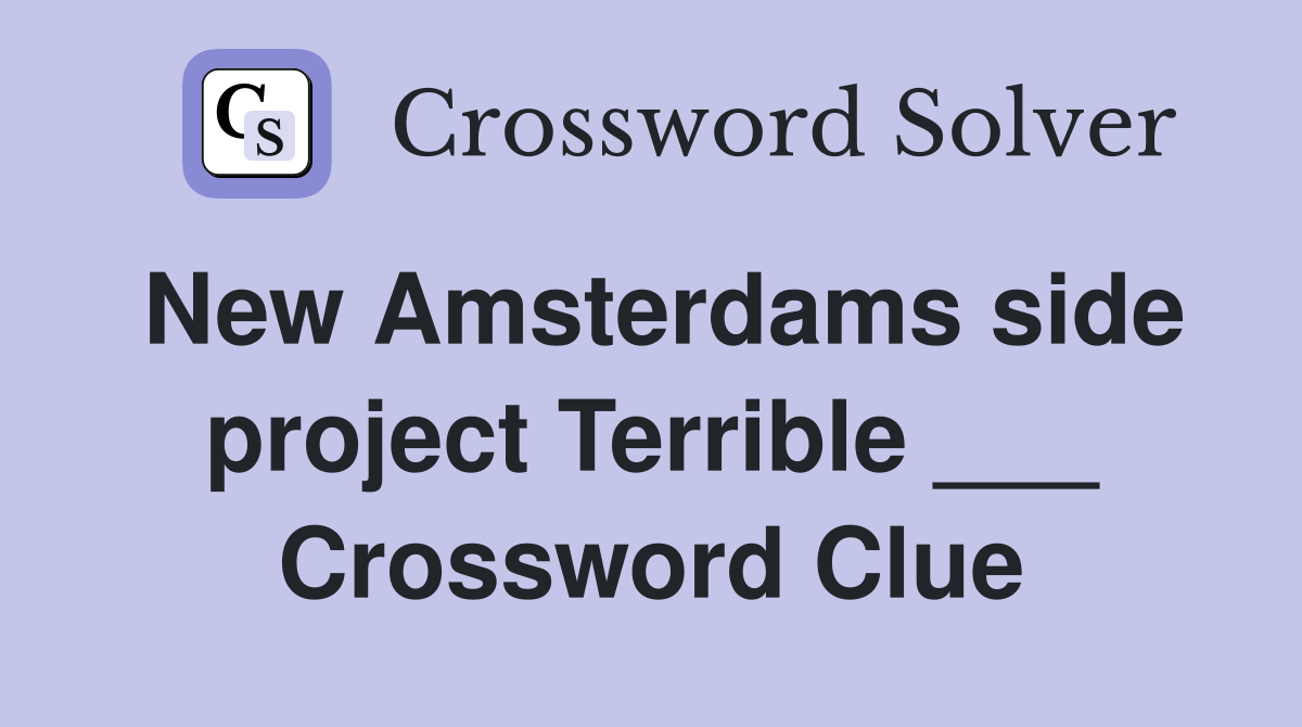 New Amsterdams side project Terrible ___ Crossword Clue