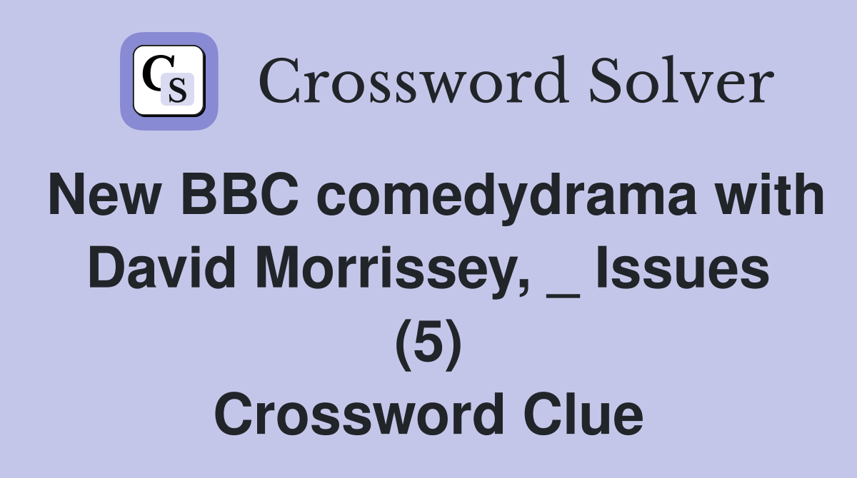 New BBC comedydrama with David Morrissey, _ Issues (5) Crossword Clue