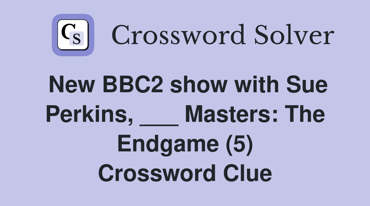 New BBC2 show with Sue Perkins, ___ Masters: The Endgame (5) Crossword Clue