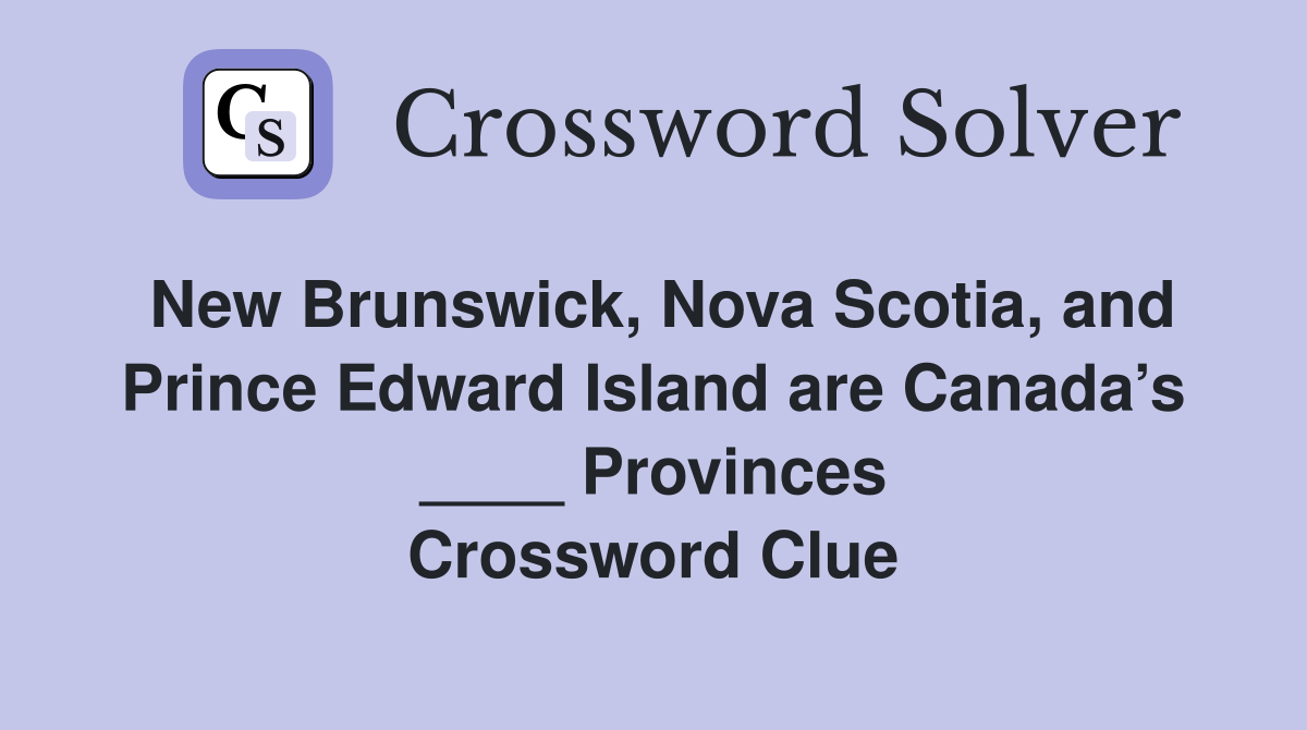 New Brunswick, Nova Scotia, and Prince Edward Island are Canada’s ____ Provinces Crossword Clue