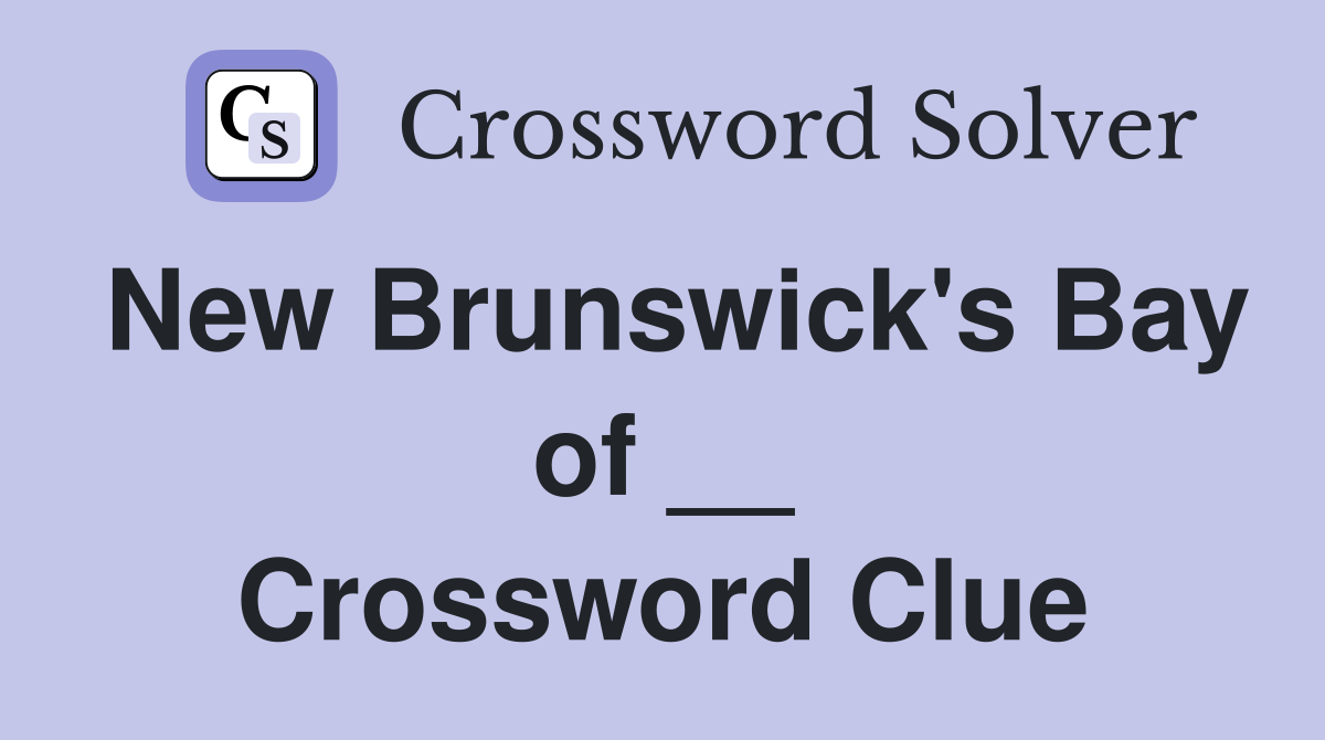 New Brunswick's Bay of __ Crossword Clue