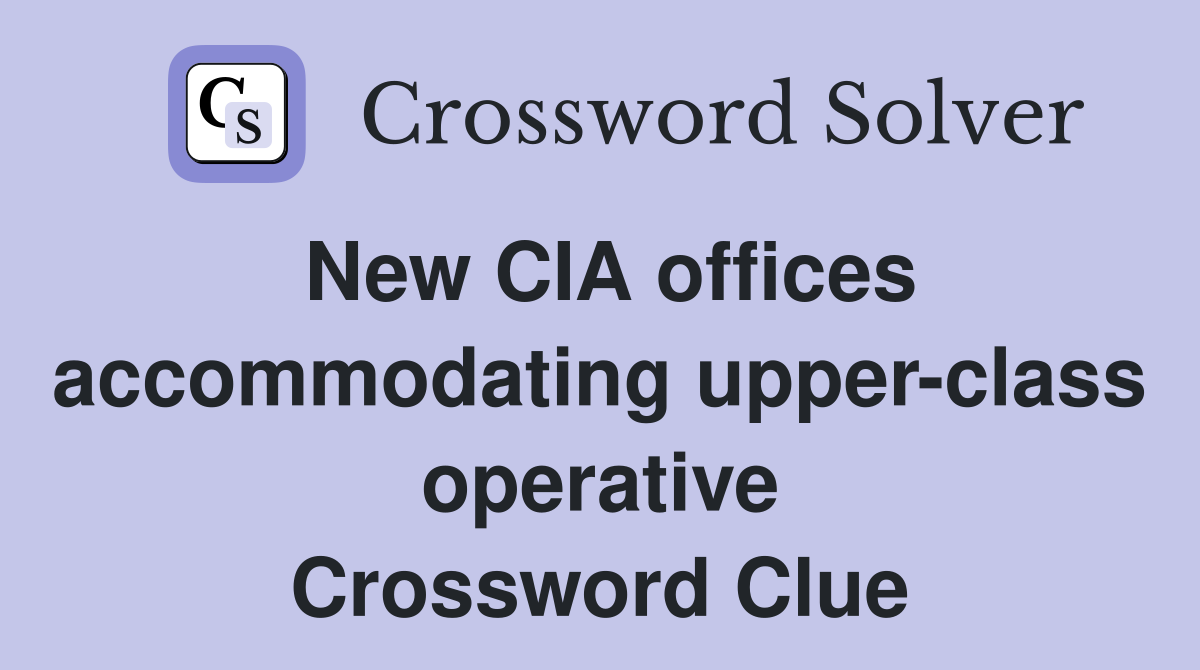 New CIA offices accommodating upper-class operative Crossword Clue