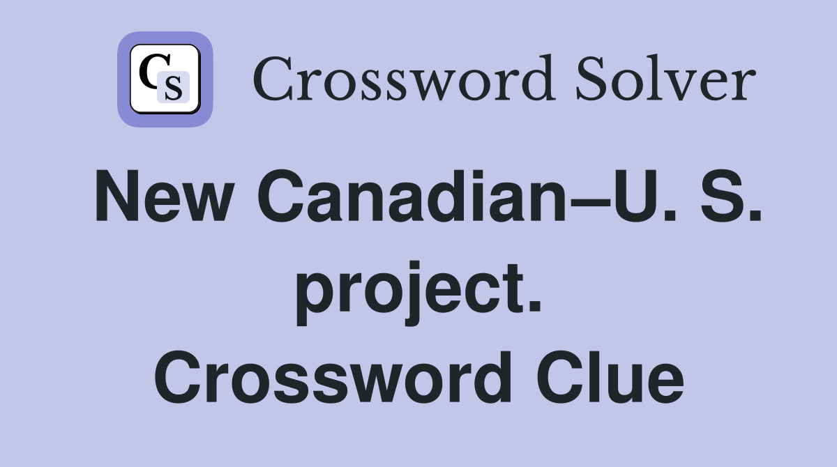 New Canadian–U. S. project. Crossword Clue