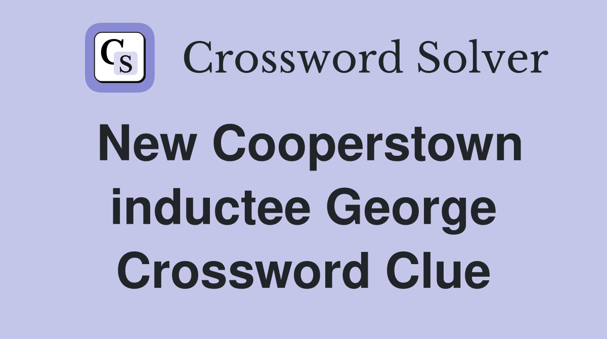 New Cooperstown inductee George Crossword Clue