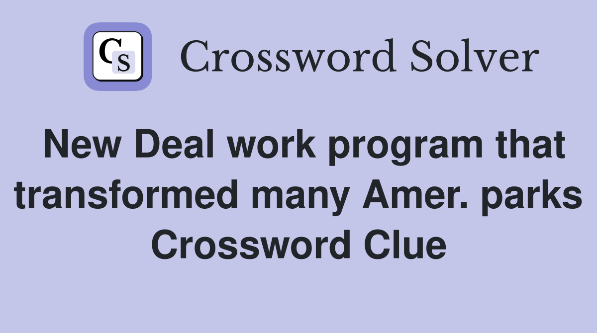 New Deal work program that transformed many Amer. parks Crossword Clue