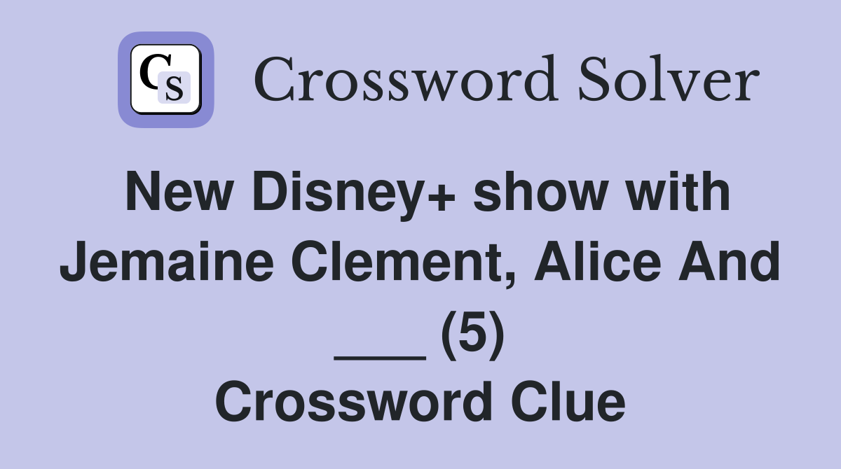 New Disney+ show with Jemaine Clement, Alice And ___ (5) Crossword Clue