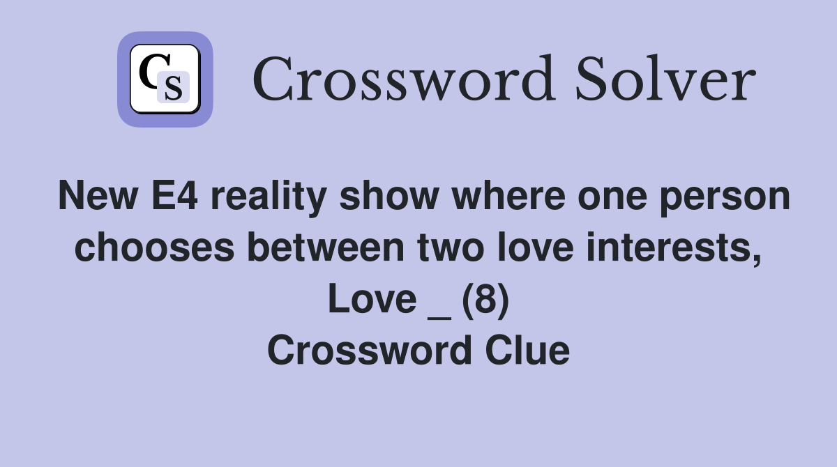 New E4 reality show where one person chooses between two love interests, Love _ (8) Crossword Clue