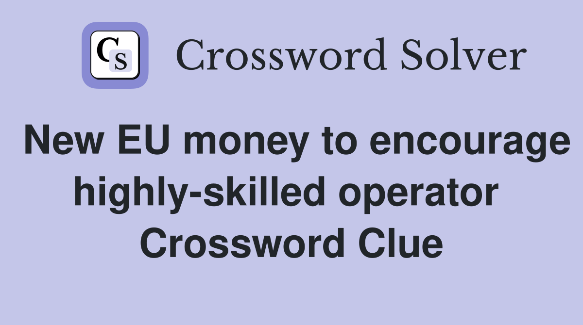 New EU money to encourage highly-skilled operator  Crossword Clue