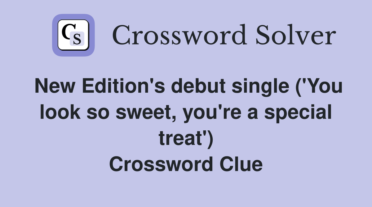 New Edition's debut single ('You look so sweet, you're a special treat') Crossword Clue