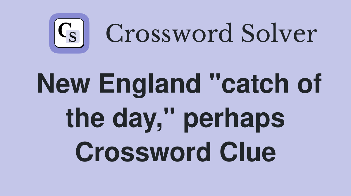 New England "catch of the day," perhaps Crossword Clue