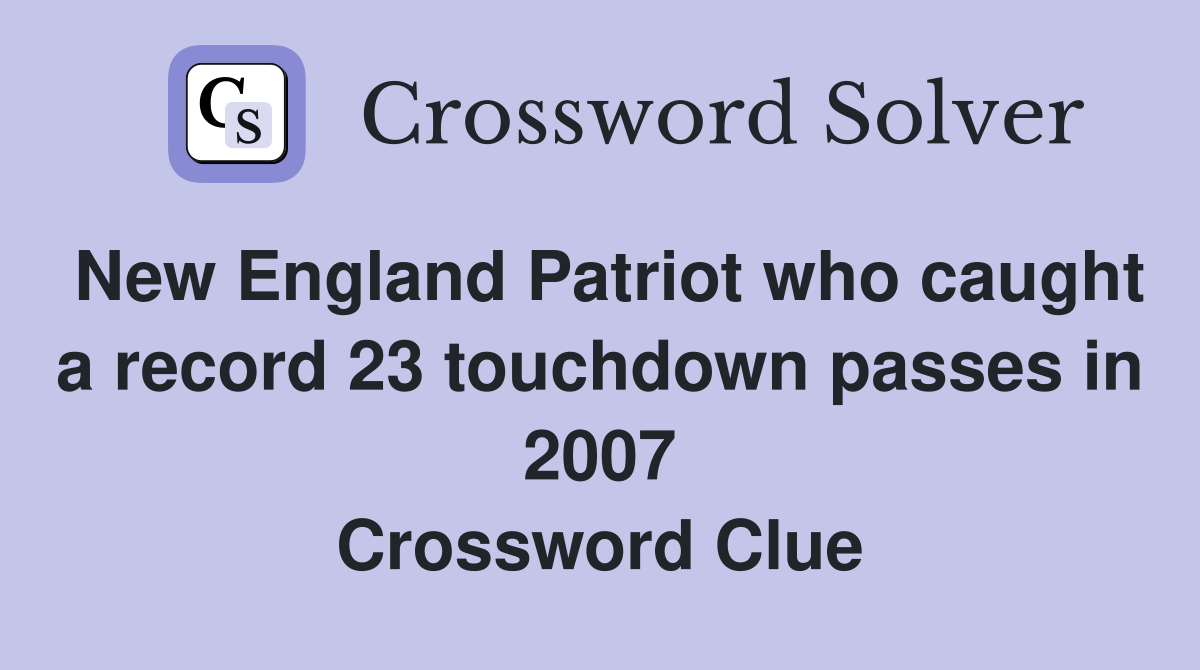 New England Patriot who caught a record 23 touchdown passes in 2007 Crossword Clue