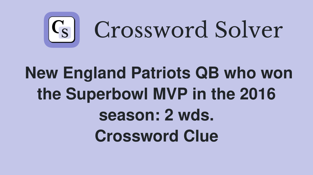 New England Patriots QB who won the Superbowl MVP in the 2016 season: 2 wds. Crossword Clue