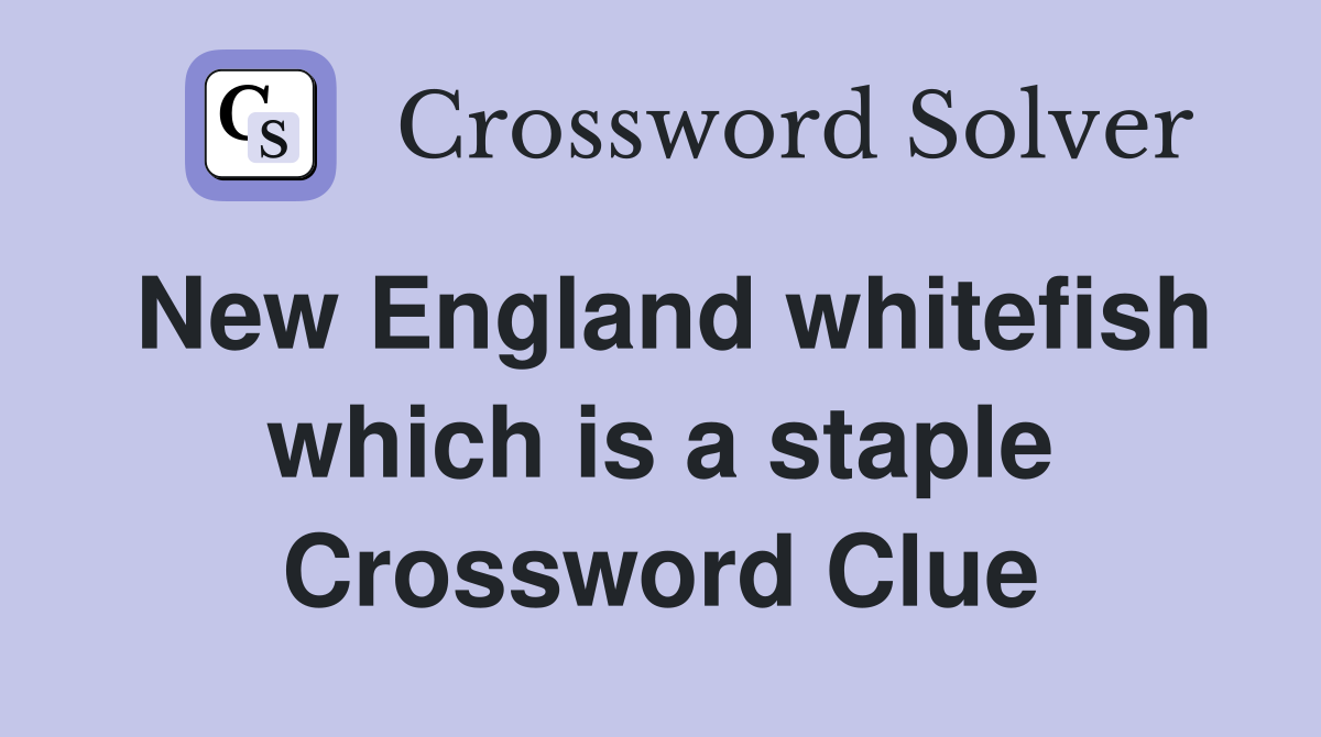 New England whitefish which is a staple Crossword Clue