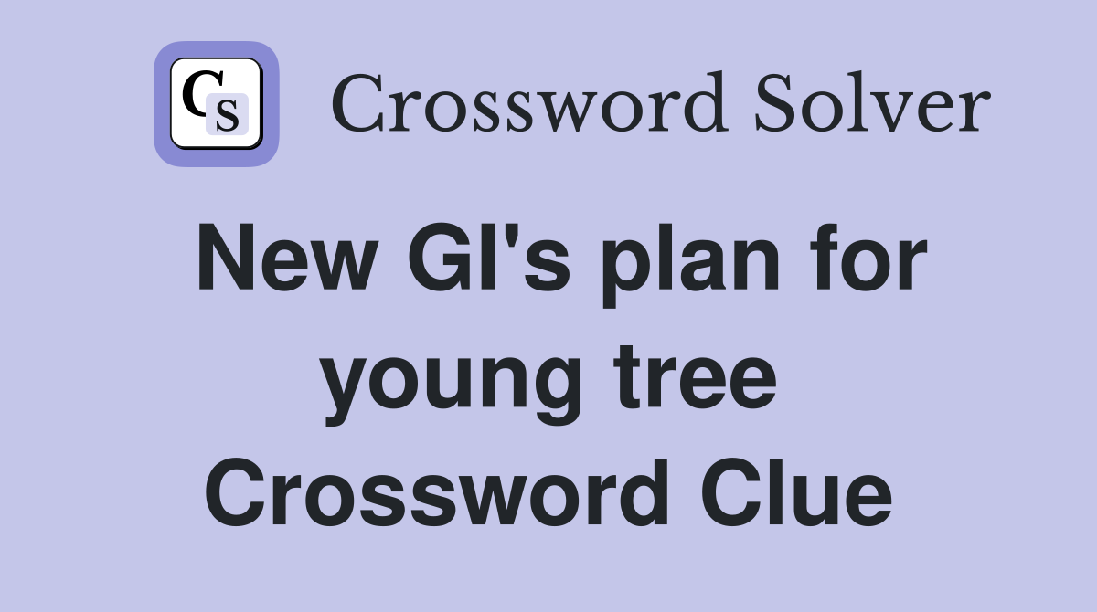 New GI's plan for young tree Crossword Clue