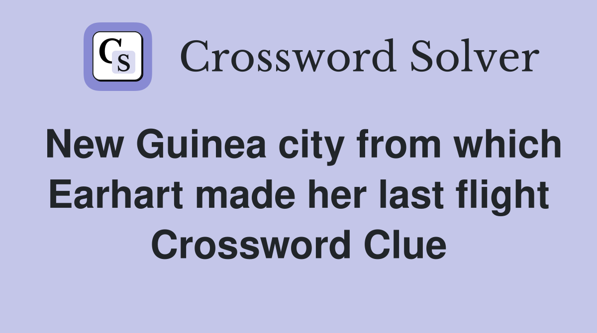 New Guinea city from which Earhart made her last flight Crossword Clue