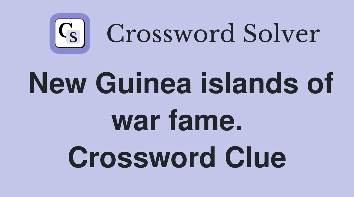 New Guinea islands of war fame. Crossword Clue