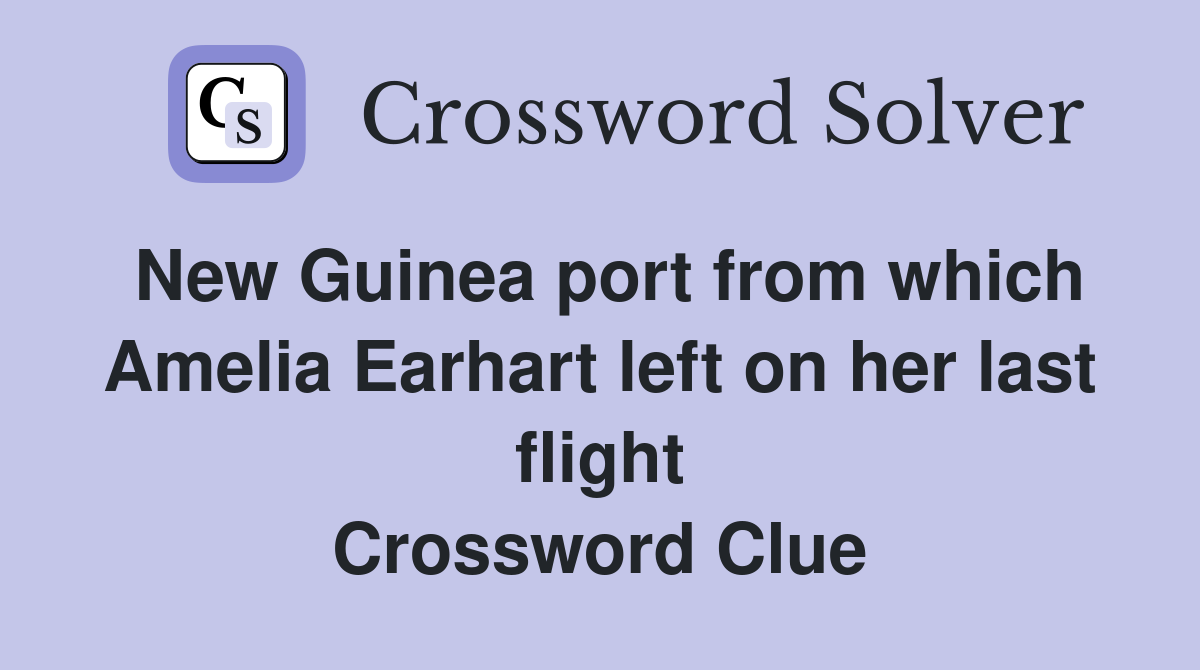 New Guinea port from which Amelia Earhart left on her last flight Crossword Clue