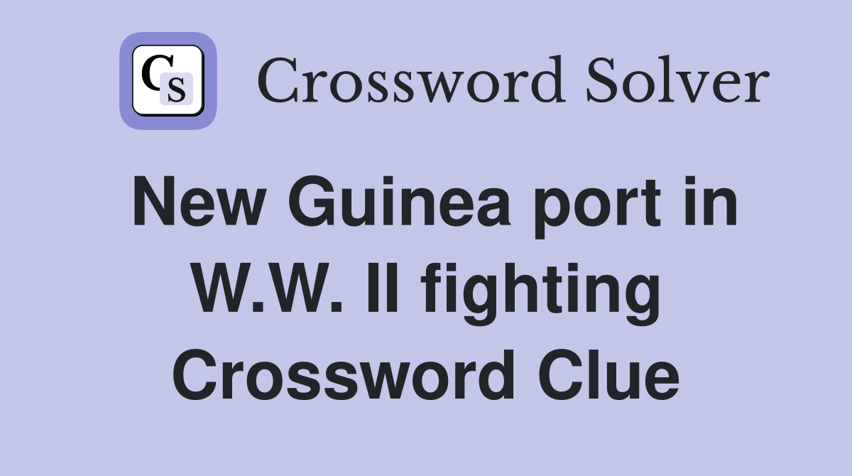 New Guinea port in W.W. II fighting Crossword Clue