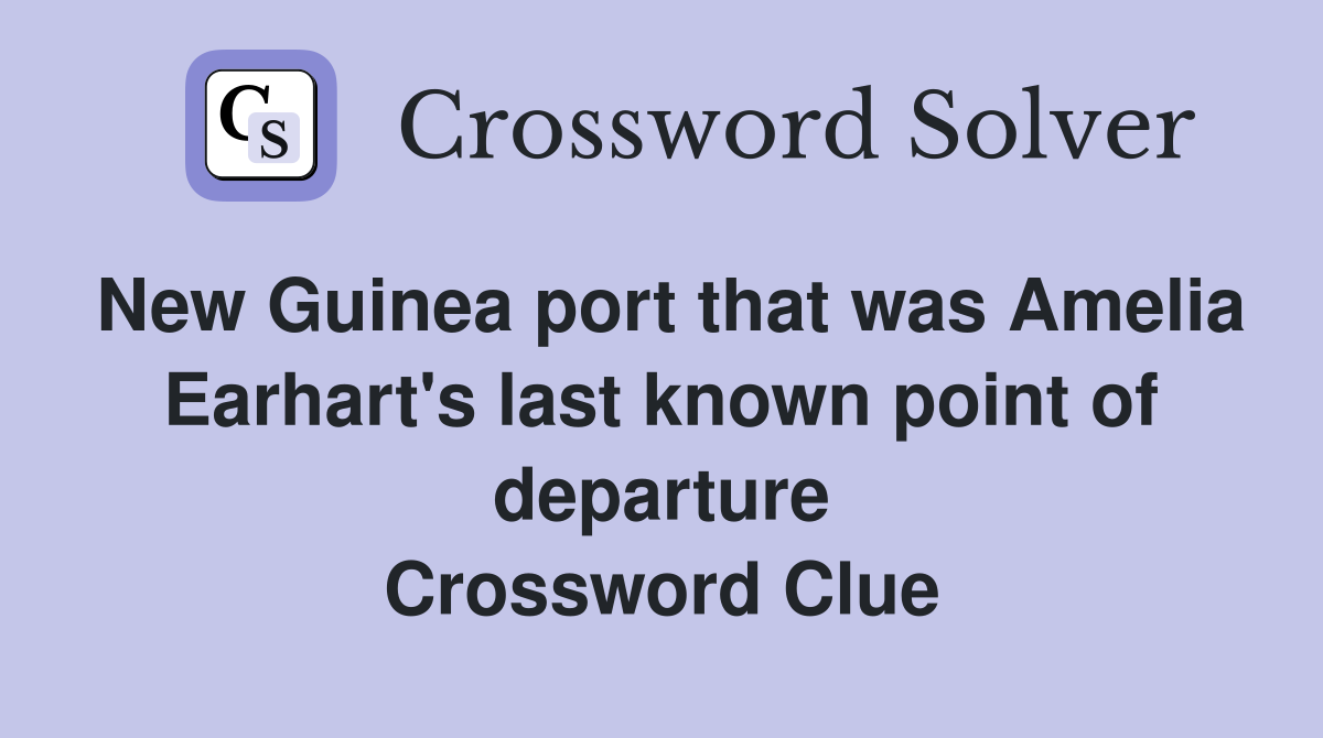 New Guinea port that was Amelia Earhart's last known point of departure Crossword Clue