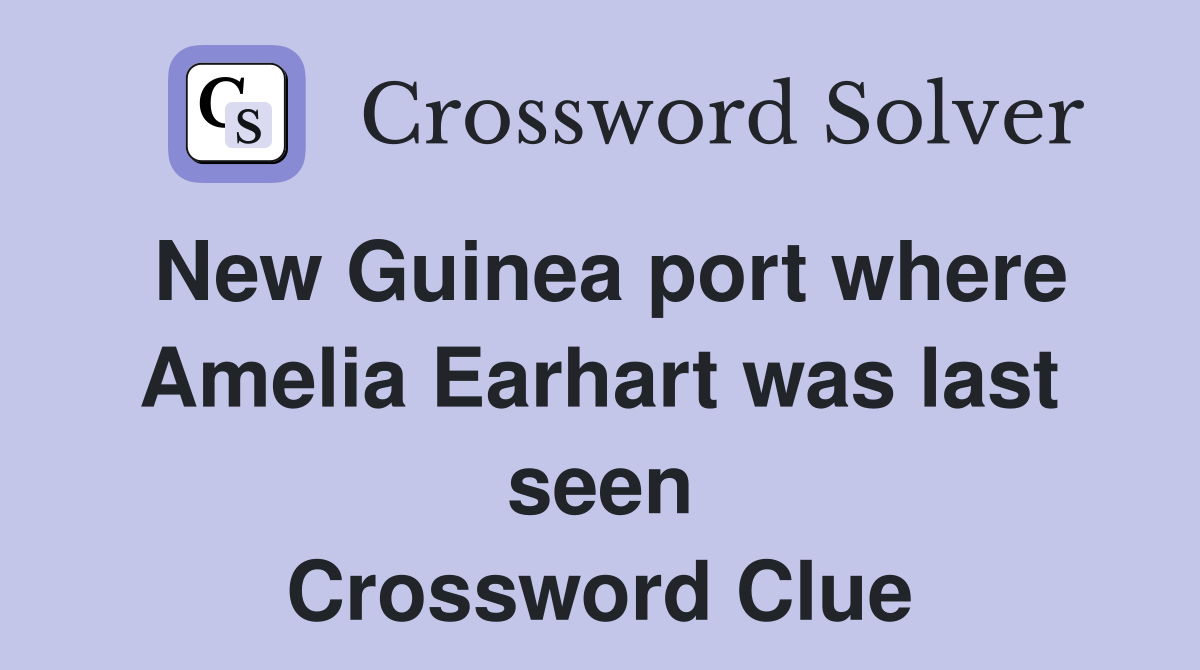 New Guinea port where Amelia Earhart was last seen Crossword Clue