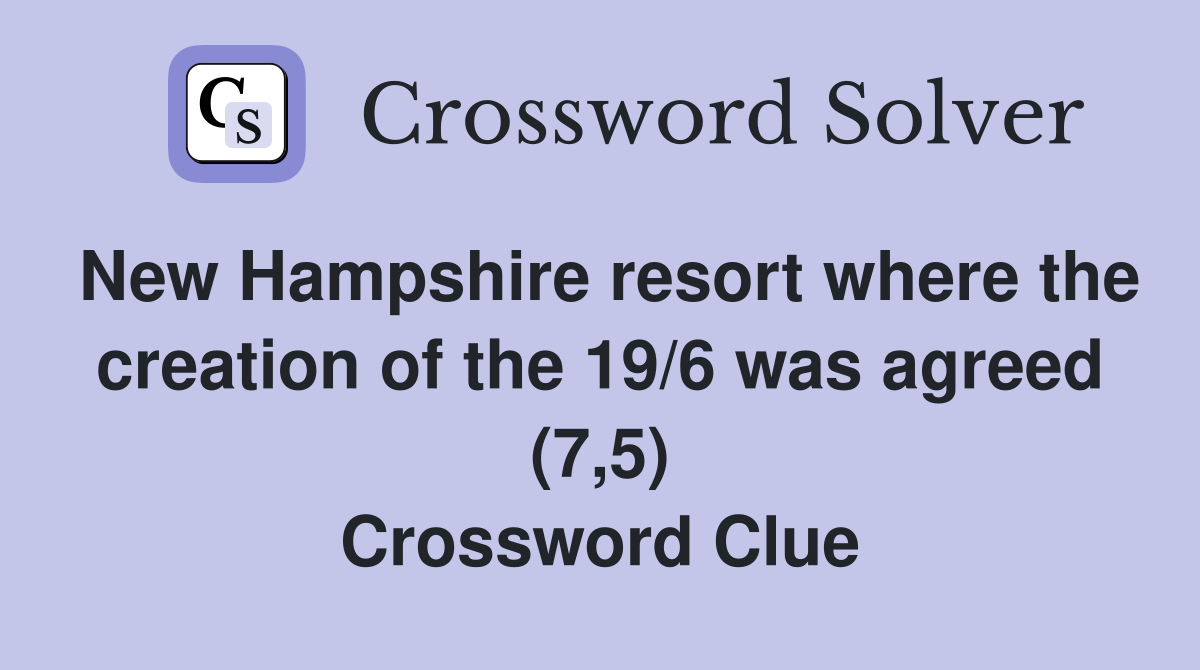 New Hampshire resort where the creation of the 19/6 was agreed (7,5) Crossword Clue