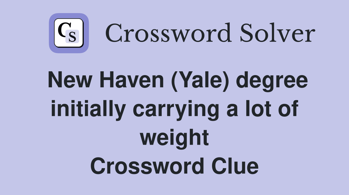 New Haven (Yale) degree initially carrying a lot of weight Crossword Clue