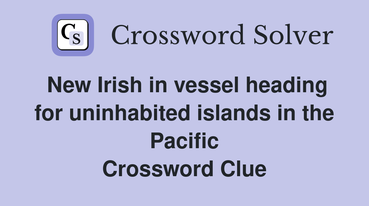 New Irish in vessel heading for uninhabited islands in the Pacific Crossword Clue