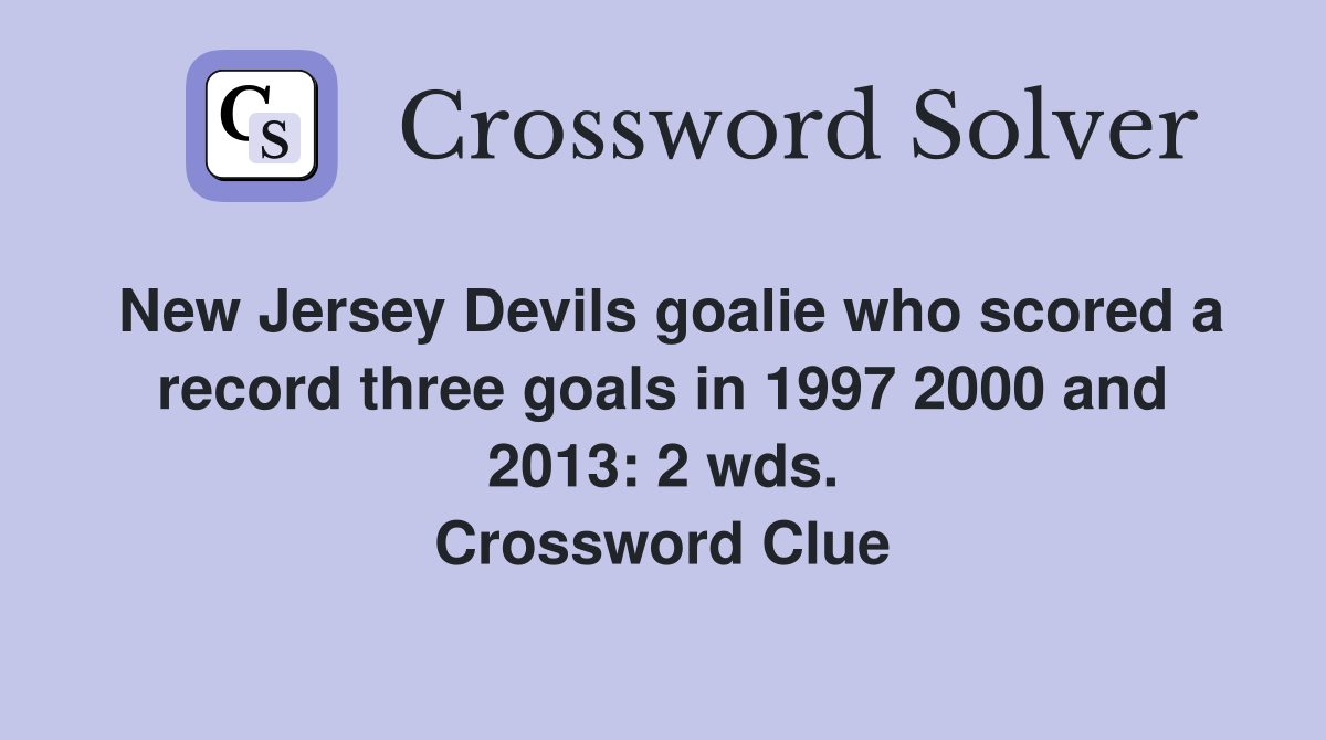 New Jersey Devils goalie who scored a record three goals in 1997 2000 and 2013: 2 wds. Crossword Clue