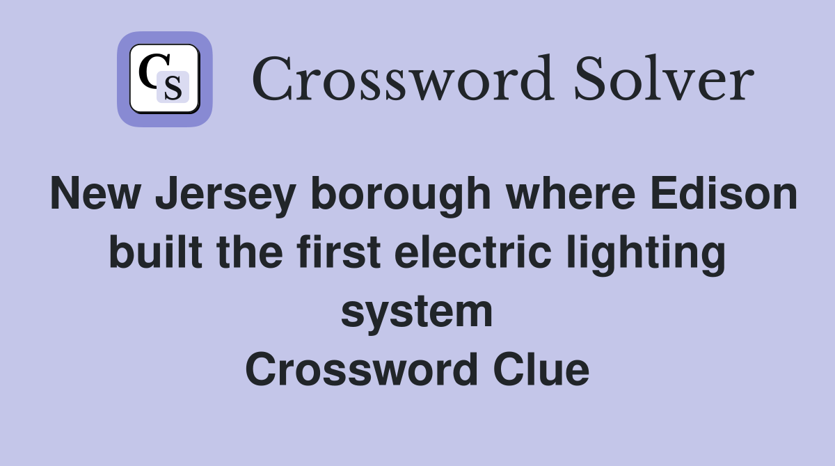 New Jersey borough where Edison built the first electric lighting system Crossword Clue