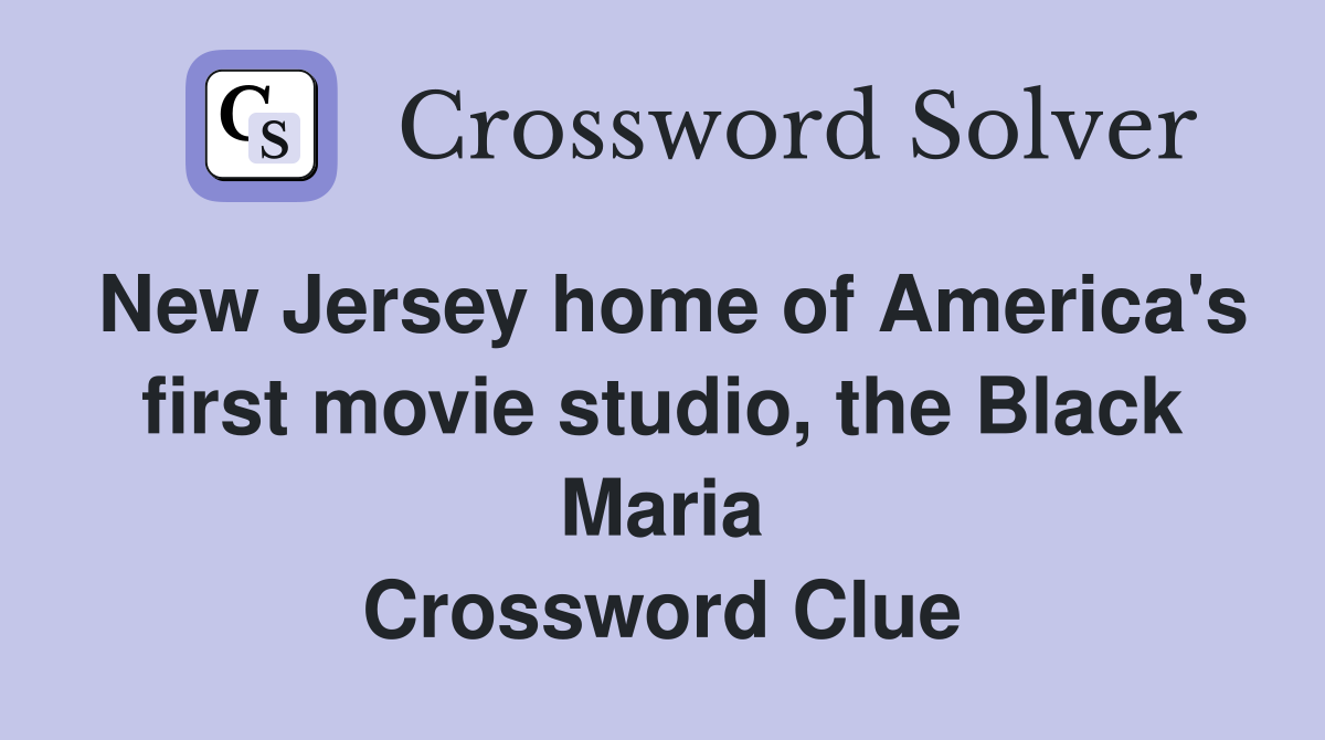 New Jersey home of America's first movie studio, the Black Maria Crossword Clue